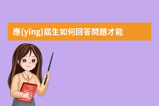 應(yīng)屆生如何回答問題才能讓面試官滿意？